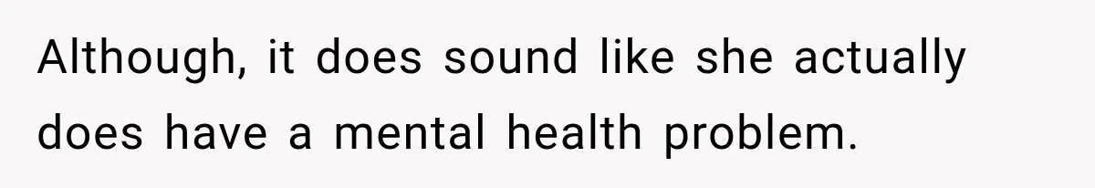 Woman Says Friend Keeps Claiming New Disorders, and She No Longer Knows How to Respond Although, it does sound like she actually does have a mental health problem.