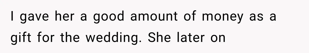 Woman Gives Her Charming Coworker a Chance at Friendship, Then Slowly Realizes Why Everyone Warned Her About Office Friends I gave her a good amount of money as a gift for the wedding. She later on
