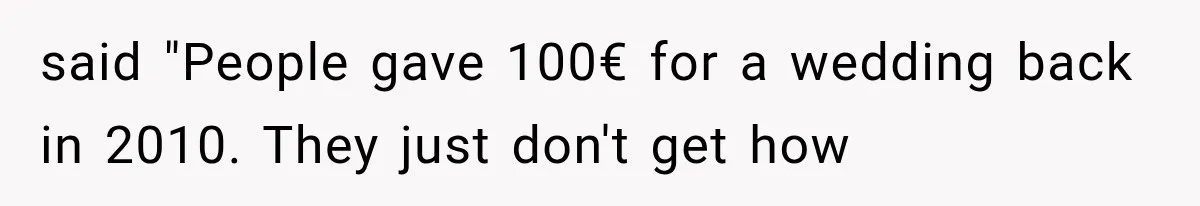 Woman Gives Her Charming Coworker a Chance at Friendship, Then Slowly Realizes Why Everyone Warned Her About Office Friends said "People gave 100€ for a wedding back in 2010. They just don't get how