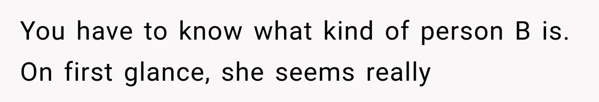 Woman Gives Her Charming Coworker a Chance at Friendship, Then Slowly Realizes Why Everyone Warned Her About Office Friends You have to know what kind of person B is. On first glance, she seems really