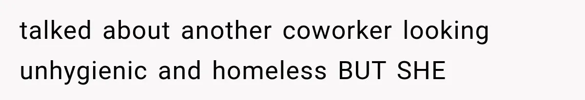 Woman Gives Her Charming Coworker a Chance at Friendship, Then Slowly Realizes Why Everyone Warned Her About Office Friends talked about another coworker looking unhygienic and homeless BUT SHE