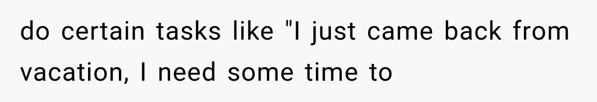 Woman Gives Her Charming Coworker a Chance at Friendship, Then Slowly Realizes Why Everyone Warned Her About Office Friends do certain tasks like "I just came back from vacation, I need some time to