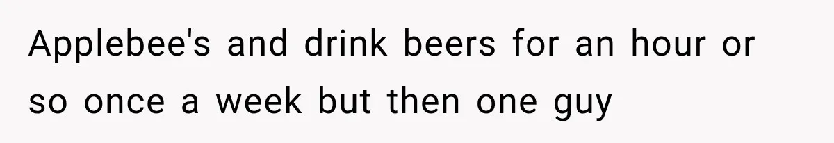 Woman Gives Her Charming Coworker a Chance at Friendship, Then Slowly Realizes Why Everyone Warned Her About Office Friends Applebee's and drink beers for an hour or so once a week but then one guy