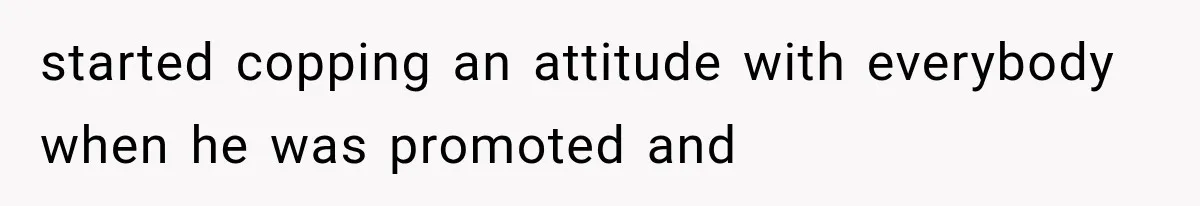 Woman Gives Her Charming Coworker a Chance at Friendship, Then Slowly Realizes Why Everyone Warned Her About Office Friends started copping an attitude with everybody when he was promoted and