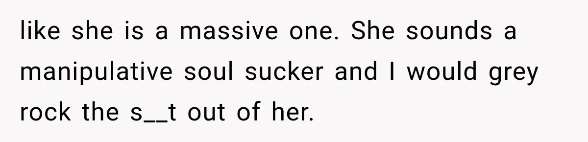 Woman Gives Her Charming Coworker a Chance at Friendship, Then Slowly Realizes Why Everyone Warned Her About Office Friends like she is a massive one. She sounds a manipulative soul sucker and I would grey rock the s__t out of her.