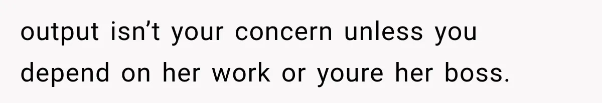 Woman Gives Her Charming Coworker a Chance at Friendship, Then Slowly Realizes Why Everyone Warned Her About Office Friends output isn’t your concern unless you depend on her work or youre her boss.
