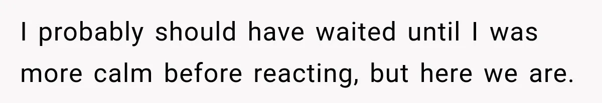 I probably should have waited until I was more calm before reacting, but here we are.