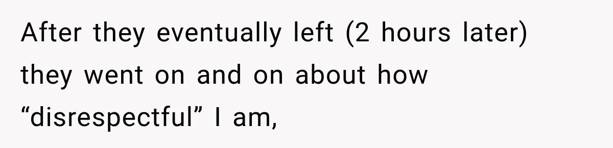 After they eventually left (2 hours later) they went on and on about how “disrespectful” I am,