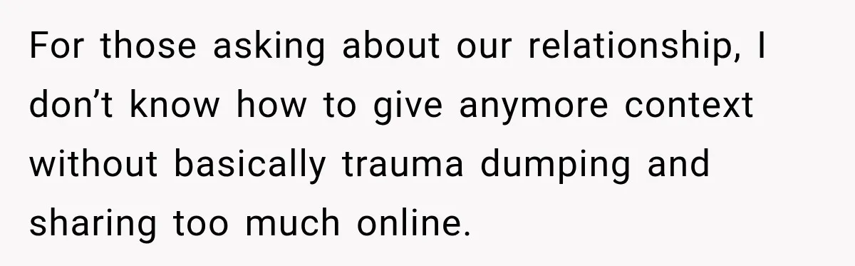 For those asking about our relationship, I don’t know how to give anymore context without basically trauma dumping and sharing too much online.
