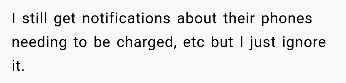 I still get notifications about their phones needing to be charged, etc but I just ignore it.