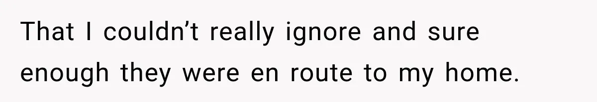 That I couldn’t really ignore and sure enough they were en route to my home.