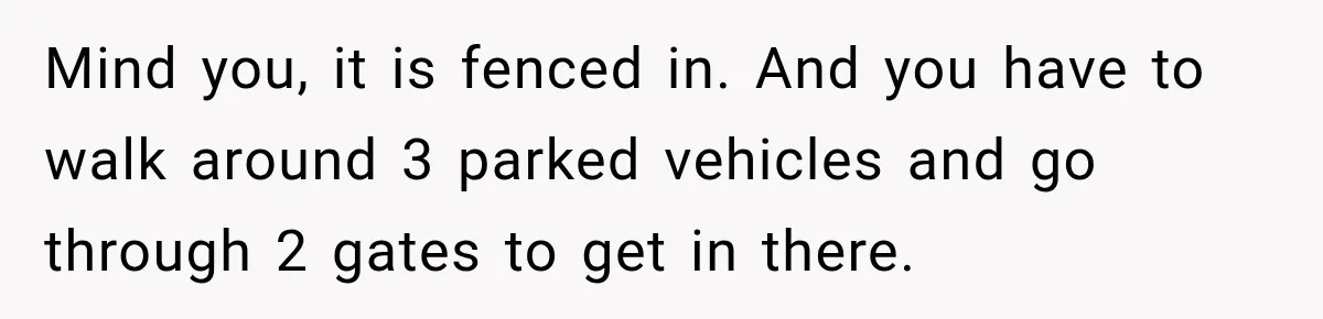 Mind you, it is fenced in. And you have to walk around 3 parked vehicles and go through 2 gates to get in there.