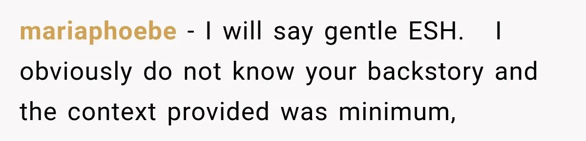 mariaphoebe − I will say gentle ESH.   I obviously do not know your backstory and the context provided was minimum,