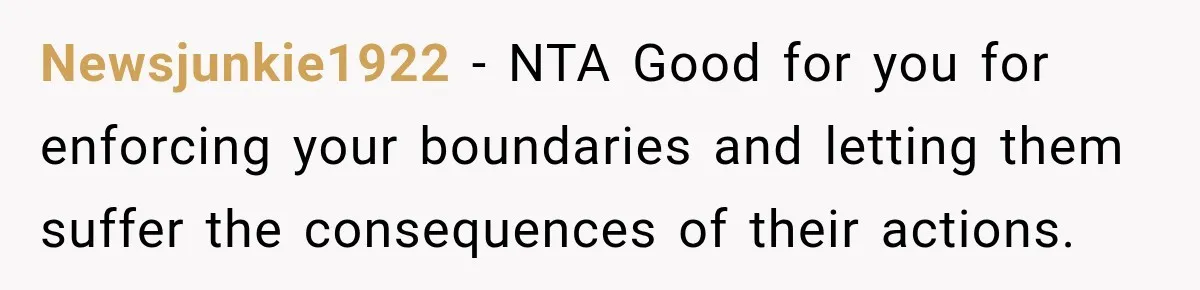 Newsjunkie1922 − NTA Good for you for enforcing your boundaries and letting them suffer the consequences of their actions.