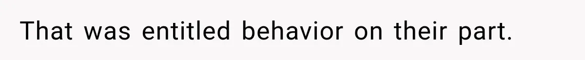 That was entitled behavior on their part.