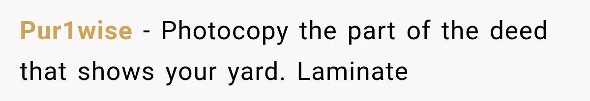 Pur1wise − Photocopy the part of the deed that shows your yard. Laminate