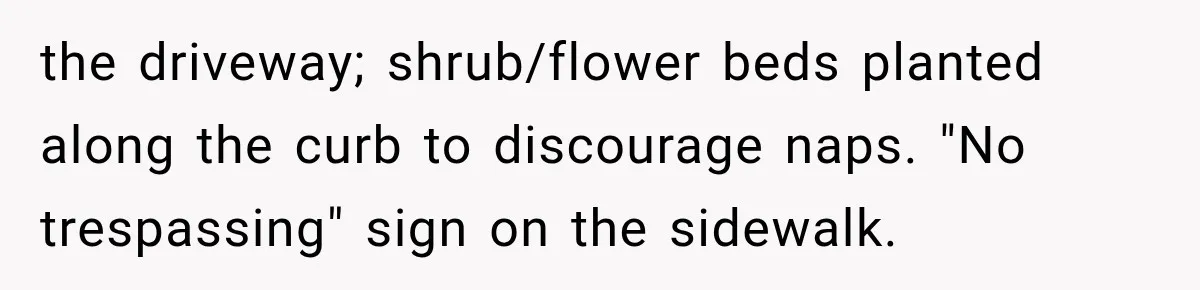the driveway; shrub/flower beds planted along the curb to discourage naps. "No trespassing" sign on the sidewalk.