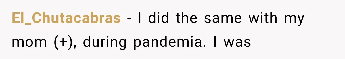 El_Chutacabras − I did the same with my mom (+), during pandemia. I was