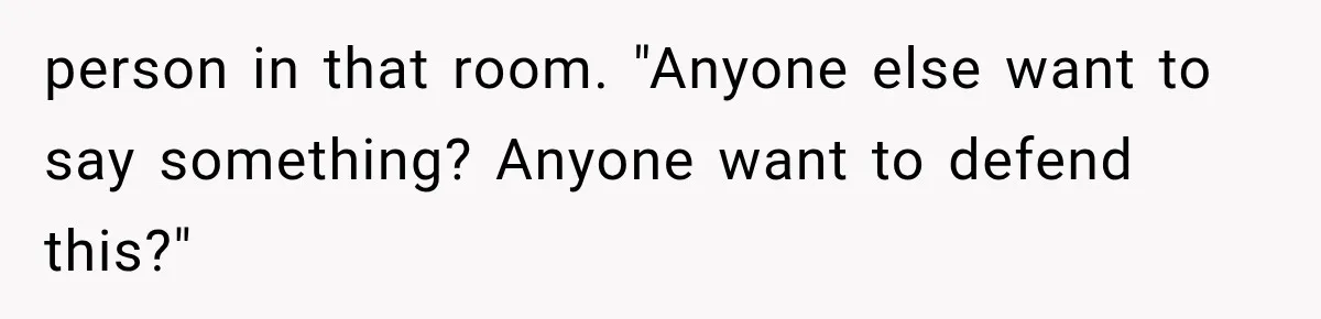 person in that room. "Anyone else want to say something? Anyone want to defend this?"