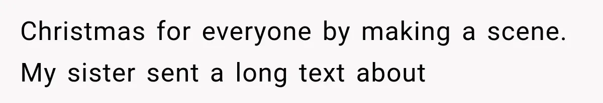 Christmas for everyone by making a scene. My sister sent a long text about