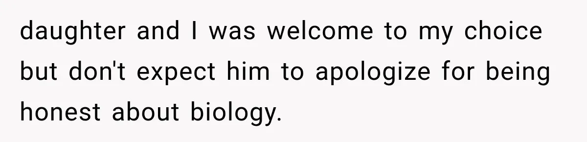 daughter and I was welcome to my choice but don't expect him to apologize for being honest about biology.