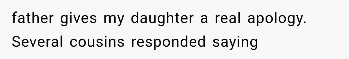 father gives my daughter a real apology. Several cousins responded saying