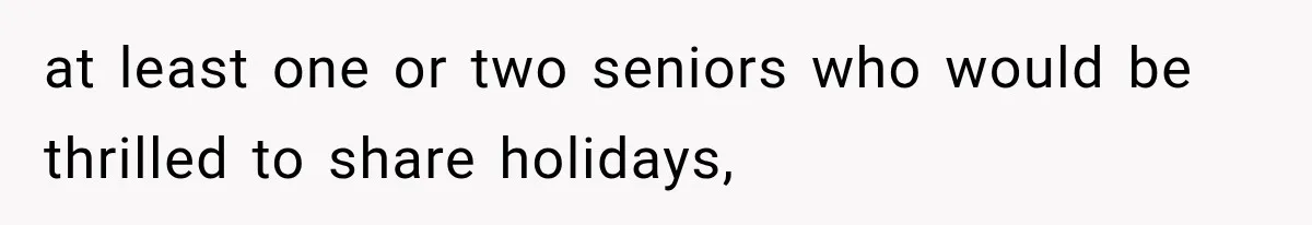 at least one or two seniors who would be thrilled to share holidays,