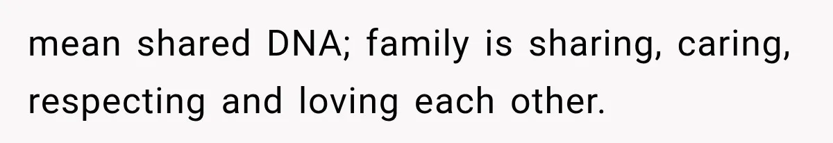 mean shared DNA; family is sharing, caring, respecting and loving each other.