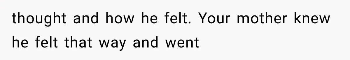 thought and how he felt. Your mother knew he felt that way and went