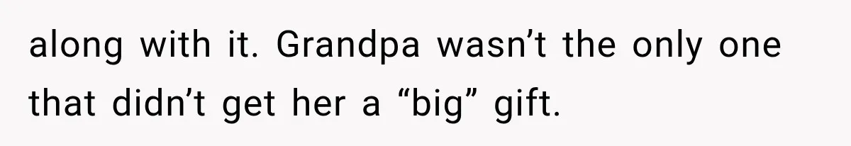 along with it. Grandpa wasn’t the only one that didn’t get her a “big” gift.