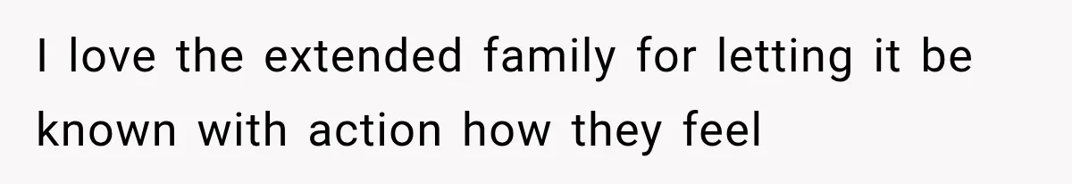 I love the extended family for letting it be known with action how they feel
