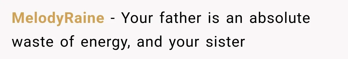 MelodyRaine − Your father is an absolute waste of energy, and your sister