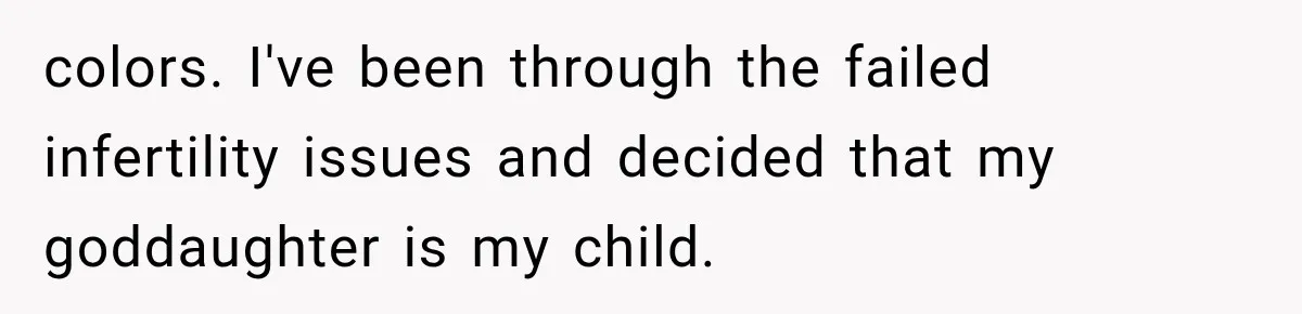 colors. I've been through the failed infertility issues and decided that my goddaughter is my child.