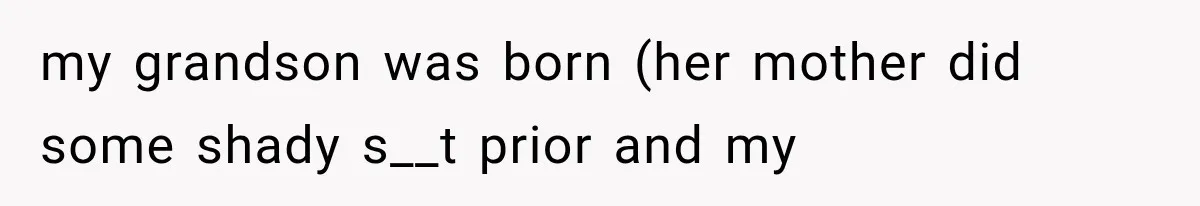 my grandson was born (her mother did some shady s__t prior and my