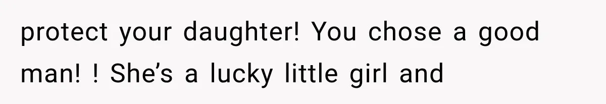protect your daughter! You chose a good man! ! She’s a lucky little girl and