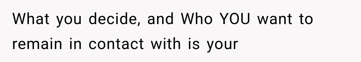 What you decide, and Who YOU want to remain in contact with is your