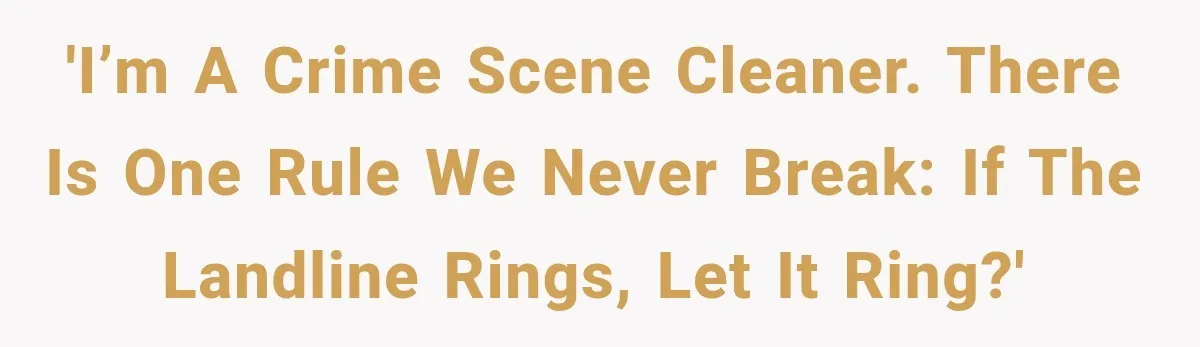 'I’m a Crime Scene Cleaner. There is one rule we never break: If the landline rings, let it ring?'