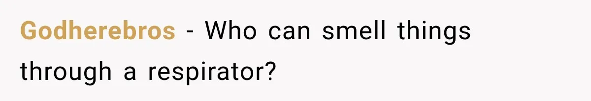 Godherebros − Who can smell things through a respirator?