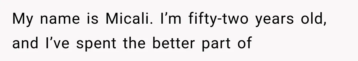 My name is Micali. I’m fifty-two years old, and I’ve spent the better part of