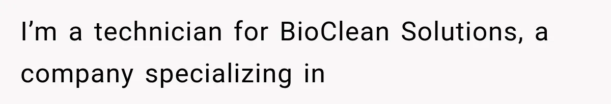 I’m a technician for BioClean Solutions, a company specializing in