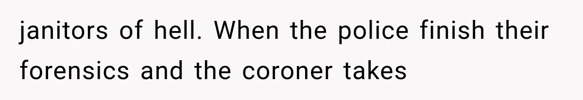 janitors of hell. When the police finish their forensics and the coroner takes