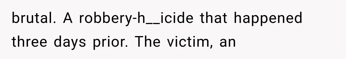 brutal. A robbery-h__icide that happened three days prior. The victim, an