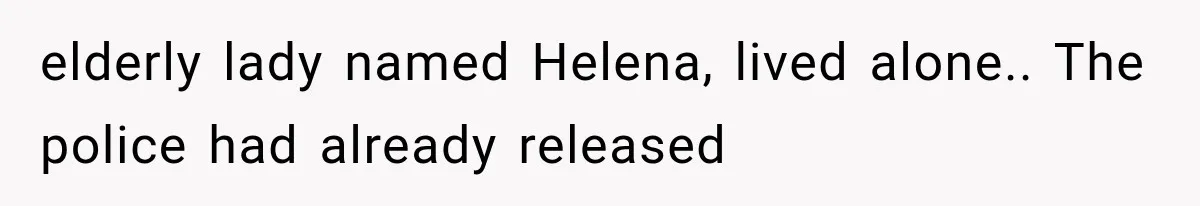 elderly lady named Helena, lived alone.. The police had already released