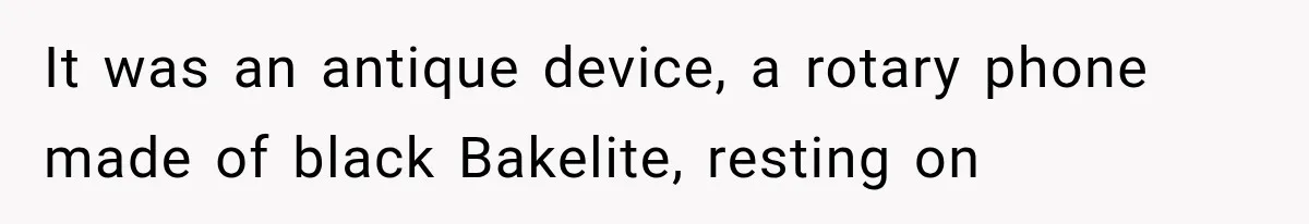 It was an antique device, a rotary phone made of black Bakelite, resting on