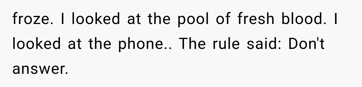 froze. I looked at the pool of fresh blood. I looked at the phone.. The rule said: Don't answer.