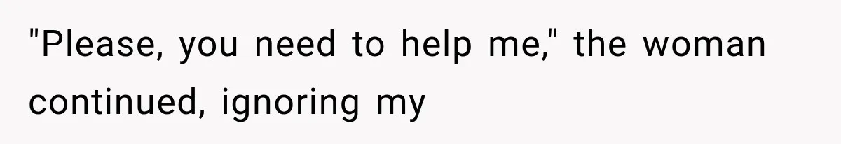 "Please, you need to help me," the woman continued, ignoring my