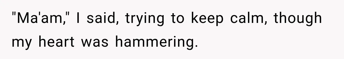 "Ma'am," I said, trying to keep calm, though my heart was hammering.