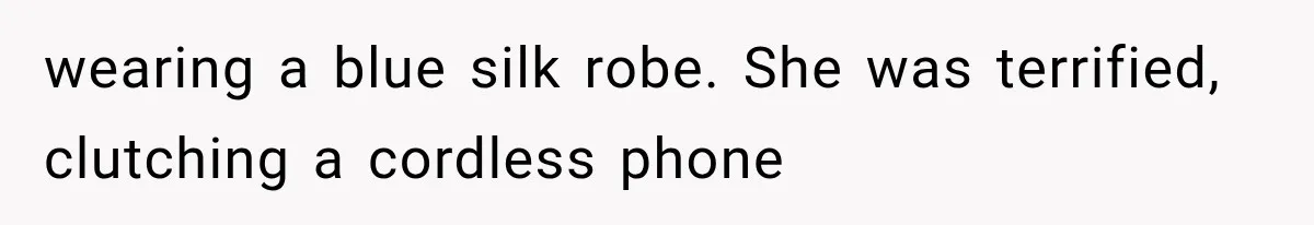 wearing a blue silk robe. She was terrified, clutching a cordless phone