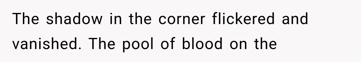 The shadow in the corner flickered and vanished. The pool of blood on the