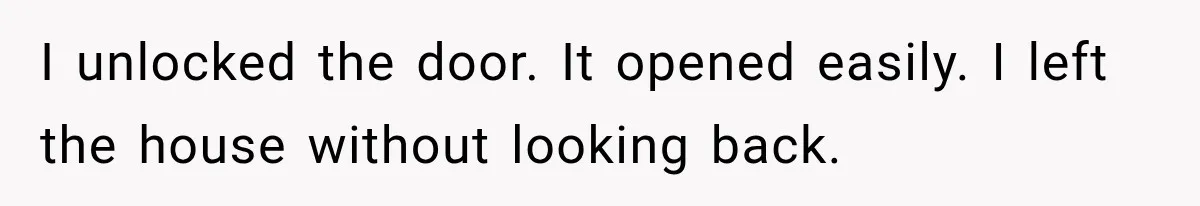 I unlocked the door. It opened easily. I left the house without looking back.